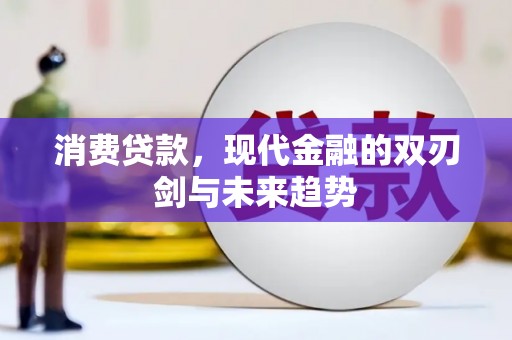 洛川消费贷款，现代金融的双刃剑与未来趋势