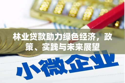 洛川林业贷款助力绿色经济，政策、实践与未来展望