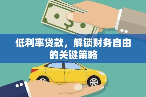 洛川低利率贷款，解锁财务自由的关键策略