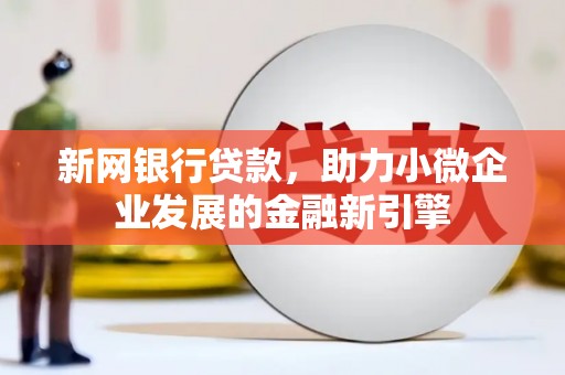 洛川新网银行贷款，助力小微企业发展的金融新引擎