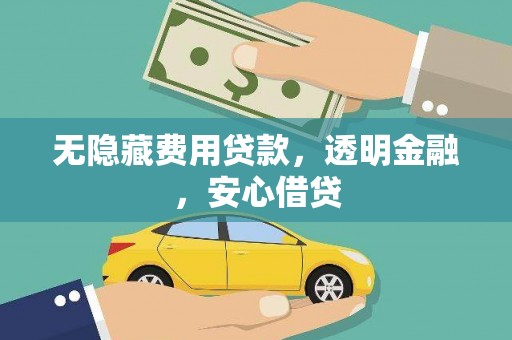 洛川无隐藏费用贷款，透明金融，安心借贷