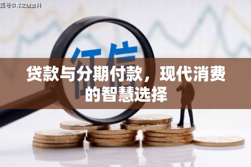 洛川贷款与分期付款，现代消费的智慧选择