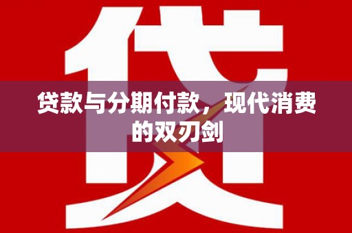 洛川贷款与分期付款，现代消费的双刃剑