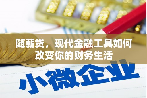 洛川随薪贷，现代金融工具如何改变你的财务生活