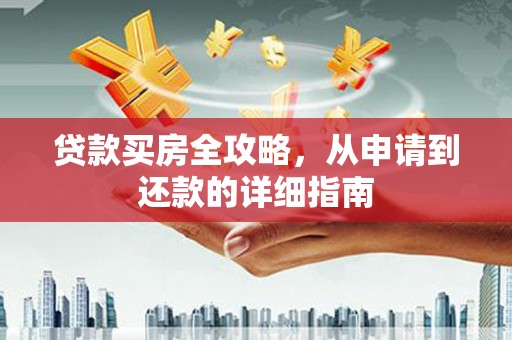 洛川贷款买房全攻略，从申请到还款的详细指南