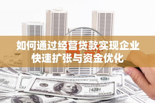 洛川如何通过经营贷款实现企业快速扩张与资金优化