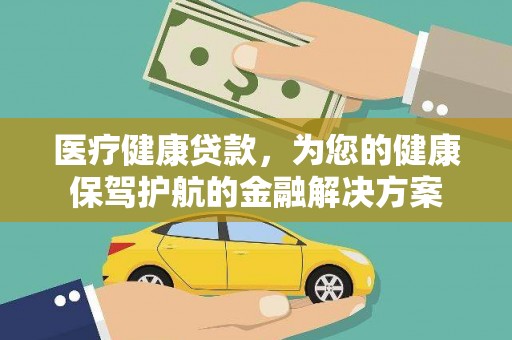 洛川医疗健康贷款，为您的健康保驾护航的金融解决方案