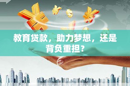 洛川教育贷款，助力梦想，还是背负重担？