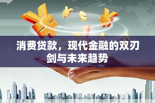 洛川消费贷款，现代金融的双刃剑与未来趋势