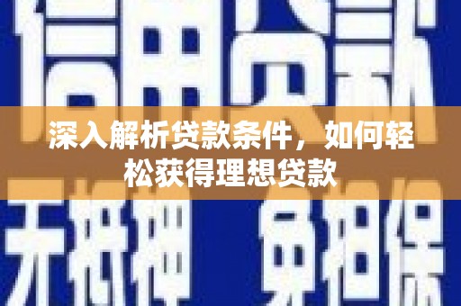 洛川深入解析贷款条件，如何轻松获得理想贷款