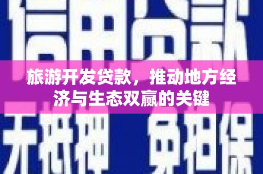 洛川旅游开发贷款，推动地方经济与生态双赢的关键