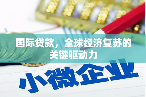 洛川国际贷款，全球经济复苏的关键驱动力