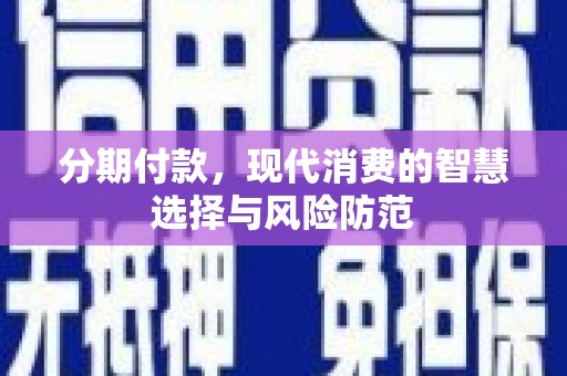 洛川分期付款，现代消费的智慧选择与风险防范
