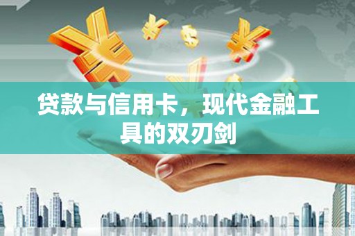 洛川贷款与信用卡，现代金融工具的双刃剑