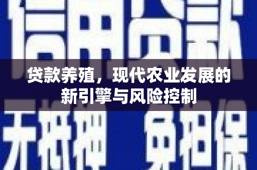 洛川贷款养殖，现代农业发展的新引擎与风险控制