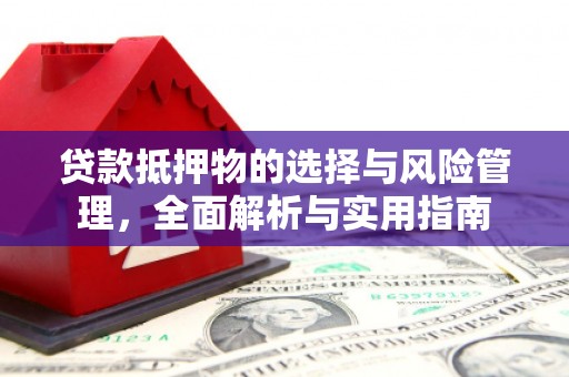 洛川贷款抵押物的选择与风险管理，全面解析与实用指南