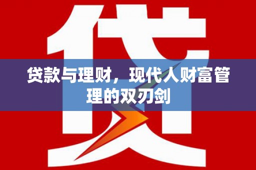 洛川贷款与理财，现代人财富管理的双刃剑