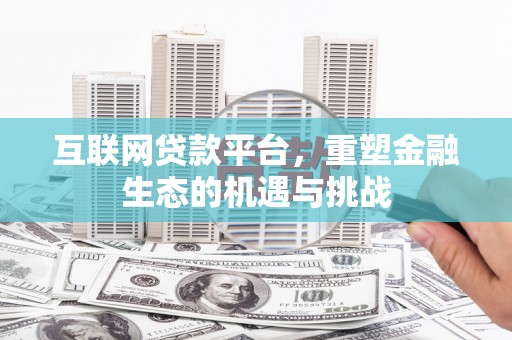 洛川互联网贷款平台，重塑金融生态的机遇与挑战