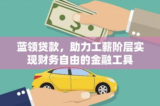 洛川蓝领贷款，助力工薪阶层实现财务自由的金融工具