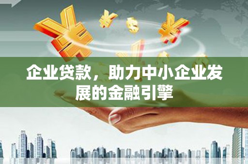 洛川企业贷款，助力中小企业发展的金融引擎