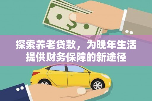 洛川探索养老贷款，为晚年生活提供财务保障的新途径