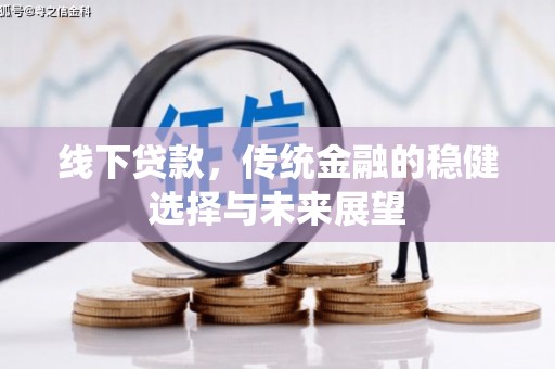 洛川线下贷款，传统金融的稳健选择与未来展望