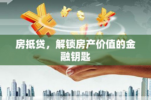 洛川房抵贷，解锁房产价值的金融钥匙