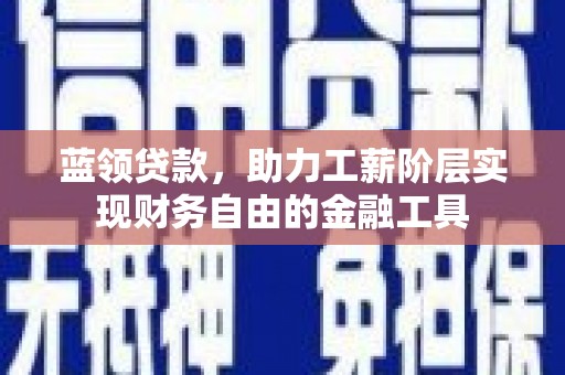洛川蓝领贷款，助力工薪阶层实现财务自由的金融工具