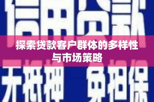 洛川探索贷款客户群体的多样性与市场策略