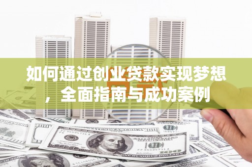 洛川如何通过创业贷款实现梦想，全面指南与成功案例