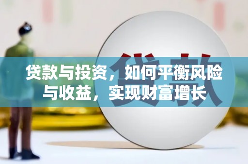 洛川贷款与投资，如何平衡风险与收益，实现财富增长