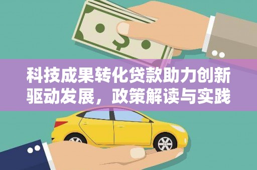 洛川科技成果转化贷款助力创新驱动发展，政策解读与实践探索