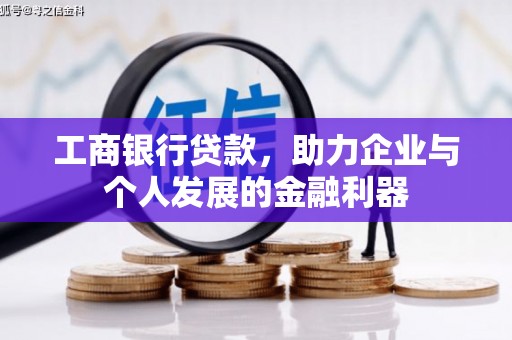 洛川工商银行贷款，助力企业与个人发展的金融利器