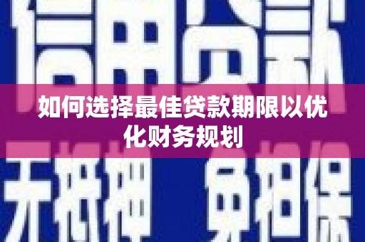 洛川如何选择最佳贷款期限以优化财务规划