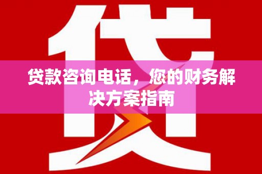 洛川贷款咨询电话，您的财务解决方案指南