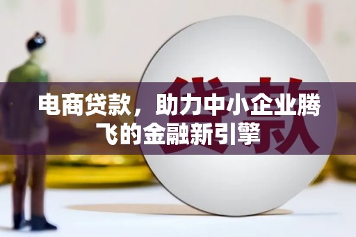洛川电商贷款，助力中小企业腾飞的金融新引擎