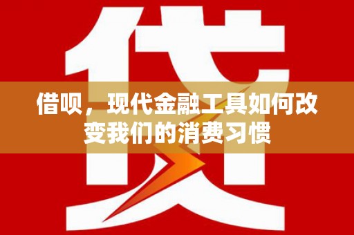 洛川借呗，现代金融工具如何改变我们的消费习惯