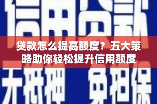洛川贷款怎么提高额度？五大策略助你轻松提升信用额度