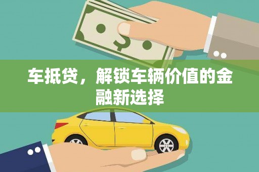 洛川车抵贷，解锁车辆价值的金融新选择