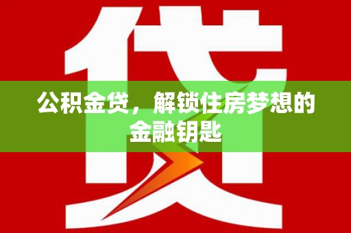 洛川公积金贷，解锁住房梦想的金融钥匙