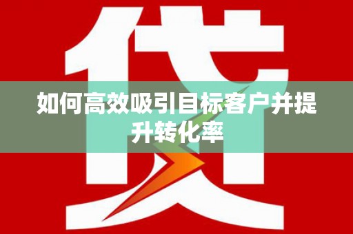 洛川如何高效吸引目标客户并提升转化率