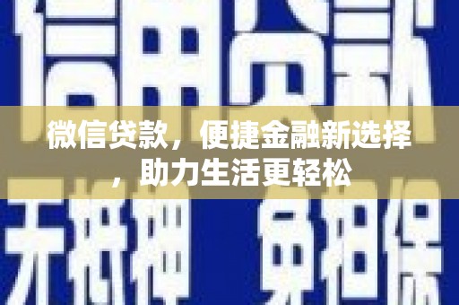 洛川微信贷款，便捷金融新选择，助力生活更轻松