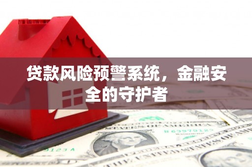 洛川贷款风险预警系统，金融安全的守护者
