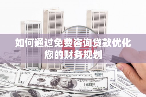 洛川如何通过免费咨询贷款优化您的财务规划