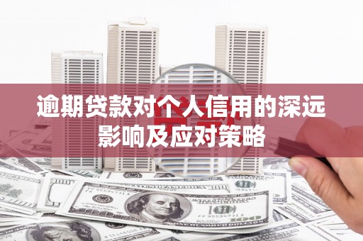 洛川逾期贷款对个人信用的深远影响及应对策略