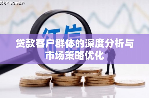 洛川贷款客户群体的深度分析与市场策略优化