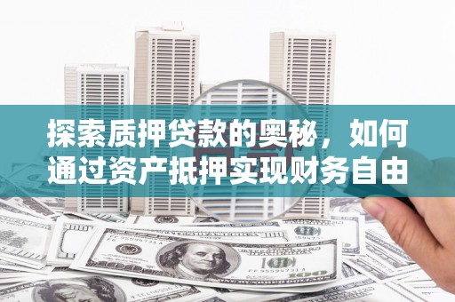 洛川探索质押贷款的奥秘，如何通过资产抵押实现财务自由