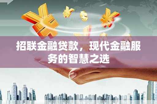洛川招联金融贷款，现代金融服务的智慧之选