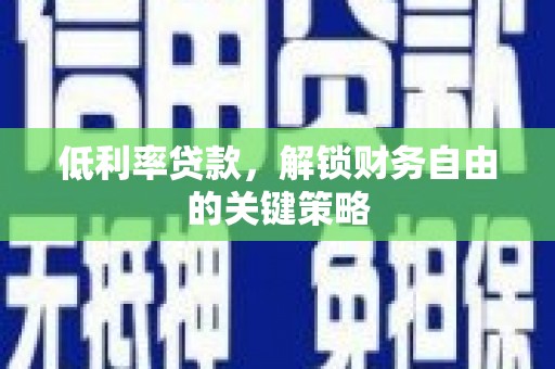 洛川低利率贷款，解锁财务自由的关键策略