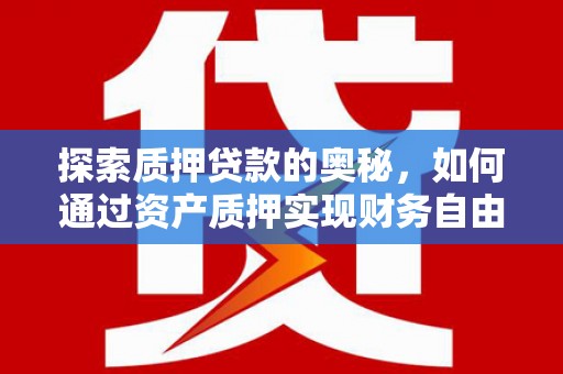 洛川探索质押贷款的奥秘，如何通过资产质押实现财务自由